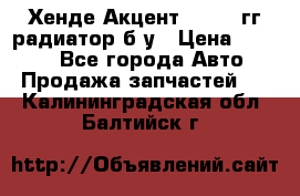 Хенде Акцент 1995-99гг радиатор б/у › Цена ­ 2 700 - Все города Авто » Продажа запчастей   . Калининградская обл.,Балтийск г.